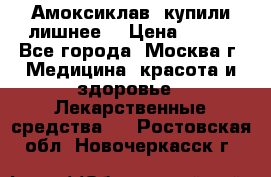 Амоксиклав, купили лишнее  › Цена ­ 350 - Все города, Москва г. Медицина, красота и здоровье » Лекарственные средства   . Ростовская обл.,Новочеркасск г.